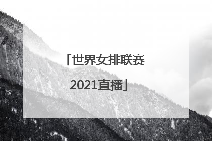 「世界女排联赛2021直播」世界女排联赛2021直播中国对加拿大