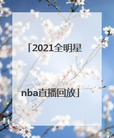 「2021全明星nba直播回放」nba总决赛直播回放2021