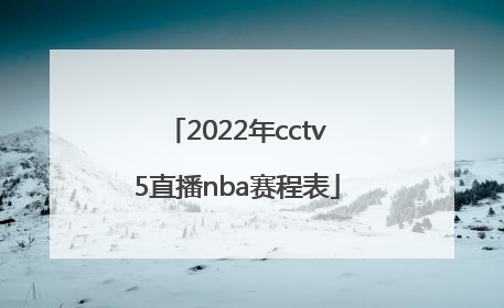「2022年cctv5直播nba赛程表」2022年CCTV5直播
